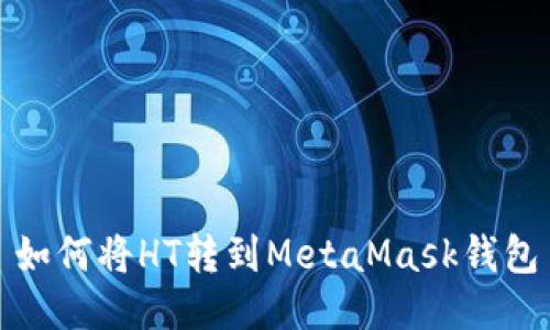 如何將HT轉(zhuǎn)到MetaMask錢包