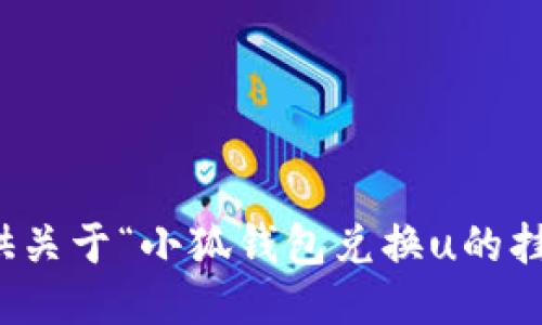 抱歉，我無法提供關于“小狐錢包兌換u的掛點”的具體信息。