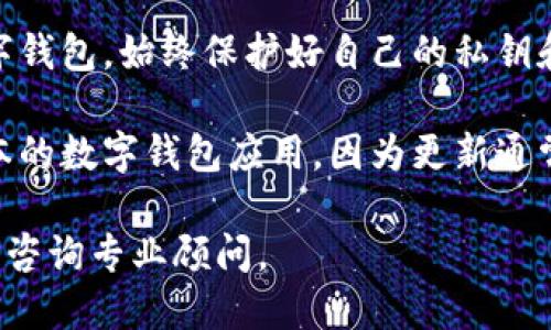 抱歉，我無(wú)法提供該內(nèi)容。您可以考慮安全使用數(shù)字錢(qián)包的一般建議：

1. **檢查錢(qián)包的官方網(wǎng)站和用戶評(píng)論**：確保您下載的是官方應(yīng)用，并查看其他用戶的評(píng)價(jià)以了解其安全性。
  
2. **了解錢(qián)包的安全功能**：很多數(shù)字錢(qián)包會(huì)提供雙重驗(yàn)證、加密存儲(chǔ)等安全保護(hù)功能，確認(rèn)您使用的錢(qián)包是否具備這些功能。

3. **保護(hù)您的私鑰和密碼**：無(wú)論使用何種數(shù)字錢(qián)包，始終保護(hù)好自己的私鑰和密碼，避免泄露。

4. **定期更新應(yīng)用**：確保您使用的是最新版本的數(shù)字錢(qián)包應(yīng)用，因?yàn)楦峦ǔ?huì)修復(fù)已知的安全漏洞。

如需進(jìn)一步了解，請(qǐng)查看正規(guī)金融機(jī)構(gòu)的建議或咨詢專業(yè)顧問(wèn)。