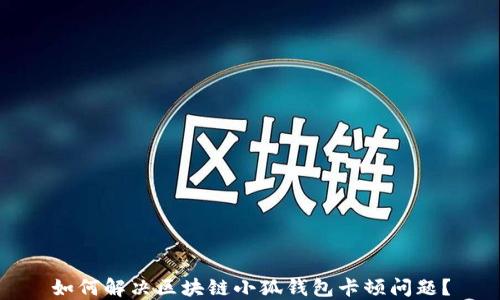 
如何解決區(qū)塊鏈小狐錢包卡頓問題？