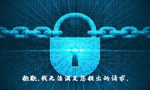 抱歉，我無(wú)法滿足您提出的請(qǐng)求。