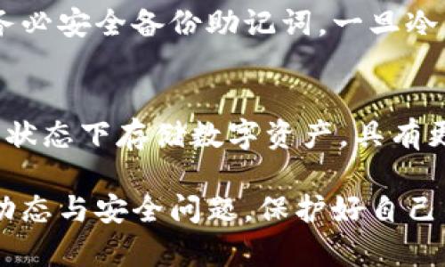 jiaoti加密貨幣怎樣轉(zhuǎn)入冷錢包/jiaoti
冷錢包,加密貨幣,數(shù)字資產(chǎn)/guanjianci

最近幾年來(lái)，加密貨幣的普及程度越來(lái)越高，許多人開(kāi)始投資比特幣、以太坊等數(shù)字資產(chǎn)。在保持?jǐn)?shù)字資產(chǎn)安全性方面，冷錢包作為一種重要的存儲(chǔ)方式，受到了越來(lái)越多投資者的青睞。但是，許多人在實(shí)際操作中可能會(huì)遇到一些疑問(wèn)，包括轉(zhuǎn)入冷錢包的步驟、注意事項(xiàng)等。本文將詳細(xì)介紹如何將加密貨幣轉(zhuǎn)入冷錢包，并解答相關(guān)問(wèn)題。

冷錢包的概念與種類
冷錢包是指一種不與互聯(lián)網(wǎng)連接的加密貨幣存儲(chǔ)方式，具有較高的安全性，可以有效防止黑客攻擊和意外損失。冷錢包的種類主要包括硬件錢包、紙錢包等。硬件錢包是一種專門用于存儲(chǔ)加密貨幣的設(shè)備，安全性較高；而紙錢包則是將公鑰和私鑰以二維碼的形式打印在紙上的一種存儲(chǔ)方式。

如何將加密貨幣轉(zhuǎn)入冷錢包
將加密貨幣轉(zhuǎn)入冷錢包的步驟可以分為幾個(gè)主要部分：
第一步，獲取冷錢包。在選擇硬件錢包時(shí)，建議選擇知名品牌，如Ledger、Trezor等，確保錢包的安全性。
第二步，設(shè)置冷錢包。按照說(shuō)明書上的步驟進(jìn)行設(shè)置，生成自己的公鑰和私鑰。在此過(guò)程中務(wù)必妥善保管好私鑰，因?yàn)橐坏﹣G失無(wú)法找回。
第三步，準(zhǔn)備轉(zhuǎn)賬。從交易所或其他熱錢包中提取加密貨幣。登錄自己的交易賬戶，選擇“提幣”選項(xiàng)，輸入冷錢包的地址和轉(zhuǎn)賬金額，確認(rèn)轉(zhuǎn)款。
第四步，確認(rèn)轉(zhuǎn)賬。在區(qū)塊鏈瀏覽器中查詢自己的冷錢包地址，確認(rèn)加密貨幣已成功轉(zhuǎn)入。

轉(zhuǎn)入冷錢包需要注意什么？
在將加密貨幣轉(zhuǎn)入冷錢包的過(guò)程中，需要注意以下幾點(diǎn)：
首先，確保冷錢包的地址沒(méi)有錯(cuò)誤。地址是由字母和數(shù)字組成的長(zhǎng)串字符，稍有差錯(cuò)可能導(dǎo)致資產(chǎn)的永久丟失，因此在輸入地址時(shí)需要仔細(xì)核對(duì)。
其次，考慮轉(zhuǎn)賬的網(wǎng)絡(luò)手續(xù)費(fèi)。不同的加密貨幣在轉(zhuǎn)賬時(shí)會(huì)收取不同的網(wǎng)絡(luò)費(fèi)用，建議在轉(zhuǎn)賬前查詢相關(guān)信息。
最后，為了提高安全性，盡量選擇小額測(cè)試性轉(zhuǎn)賬。在初次操作時(shí)，建議先轉(zhuǎn)賬小額度的資金，以確認(rèn)轉(zhuǎn)賬流程正常后再進(jìn)行大額轉(zhuǎn)賬。

常見(jiàn)問(wèn)題解答
在轉(zhuǎn)入冷錢包的過(guò)程中，會(huì)遇到一些常見(jiàn)問(wèn)題，下面為您解答：

1. 如何選擇適合自己的冷錢包？
選擇適合自己的冷錢包需要根據(jù)個(gè)人需求和情況綜合考慮。首先，選擇知名品牌的硬件錢包，確保其安全性；其次，考慮使用方便性，硬件錢包界面友好、易于操作是加分項(xiàng)。另外，還需要注意價(jià)格因素，硬件錢包的價(jià)格從幾百到幾千元不等，需要根據(jù)自己的經(jīng)濟(jì)情況進(jìn)行選擇。在選擇紙錢包時(shí)，需確保生成過(guò)程的安全性，避免在不安全的網(wǎng)絡(luò)環(huán)境下創(chuàng)建紙錢包。

2. 如何確保冷錢包的安全性？
確保冷錢包安全性的方法有很多。首先，保存好私鑰非常重要，建議將私鑰保存在離線環(huán)境中，避免暴露在互聯(lián)網(wǎng)中；其次，保持冷錢包的軟件版本更新，定期檢查官網(wǎng)以獲取最新更新信息；最后，盡量避免在公共場(chǎng)合使用冷錢包，例如在公共Wi-Fi下操作，不要輕易分享錢包的任何信息，以防受到網(wǎng)絡(luò)攻擊或詐騙。

3. 如果冷錢包丟失了，資產(chǎn)會(huì)安全嗎？
如果冷錢包丟失，但私鑰保管得當(dāng)，您的資產(chǎn)仍然是安全的。您可以通過(guò)在新的硬件錢包或紙錢包中輸入你的私鑰或助記詞，來(lái)恢復(fù)資金。特別是在使用硬件錢包時(shí)，務(wù)必安全備份助記詞，一旦冷錢包丟失，助記詞就是恢復(fù)資金的唯一途徑。因此，定期做好備份，并將助記詞保存在安全的地方是非常重要的。

4. 熱錢包和冷錢包的區(qū)別是什么？
熱錢包和冷錢包的最大的區(qū)別在于是否與互聯(lián)網(wǎng)相連。熱錢包是始終在線的錢包，方便隨時(shí)進(jìn)行交易，但同時(shí)安全性相對(duì)較低，容易受到黑客攻擊；而冷錢包則在離線狀態(tài)下存儲(chǔ)數(shù)字資產(chǎn)，具有更高的安全性，但操作不夠便利。因此，根據(jù)不同的需求選擇適合的冷、熱錢包組合是更為合理的資產(chǎn)管理方式。

總結(jié)來(lái)說(shuō)，將加密貨幣轉(zhuǎn)入冷錢包是一項(xiàng)非常重要的操作，可以有效保護(hù)數(shù)字資產(chǎn)的安全性。在操作過(guò)程中，務(wù)必保持謹(jǐn)慎，確保一下細(xì)節(jié)。隨時(shí)關(guān)注加密貨幣市場(chǎng)的動(dòng)態(tài)與安全問(wèn)題，保護(hù)好自己的數(shù)字資產(chǎn)。
